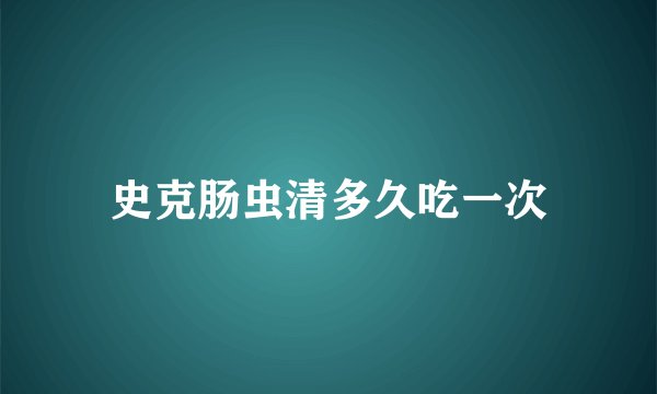 史克肠虫清多久吃一次
