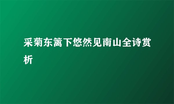 采菊东篱下悠然见南山全诗赏析