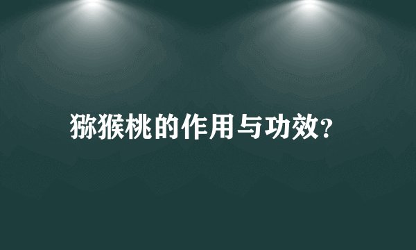 猕猴桃的作用与功效？