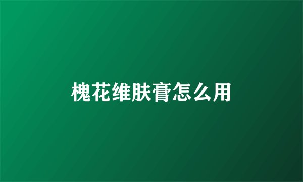 槐花维肤膏怎么用