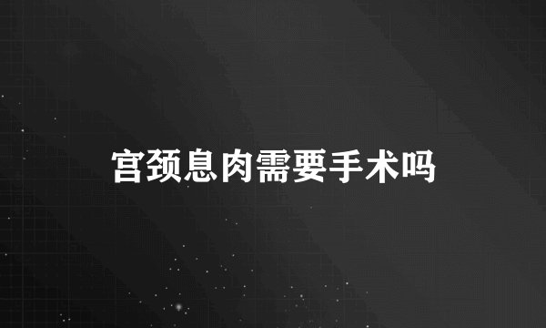 宫颈息肉需要手术吗