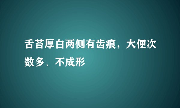 舌苔厚白两侧有齿痕，大便次数多、不成形