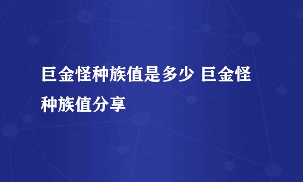 巨金怪种族值是多少 巨金怪种族值分享