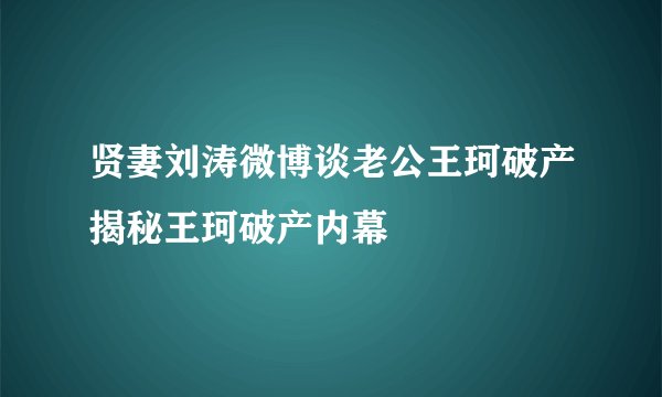 贤妻刘涛微博谈老公王珂破产揭秘王珂破产内幕