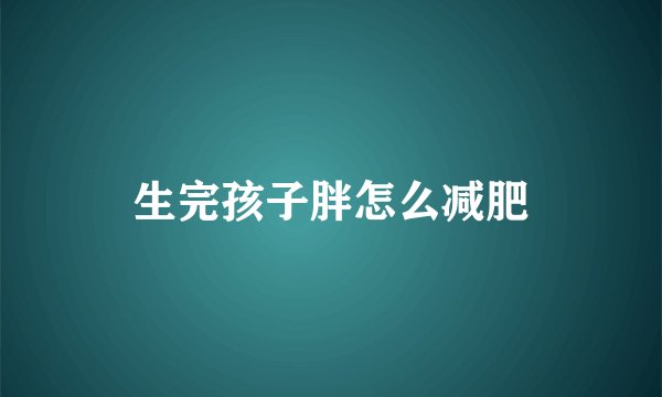 生完孩子胖怎么减肥