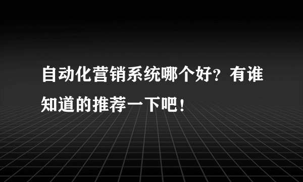自动化营销系统哪个好？有谁知道的推荐一下吧！
