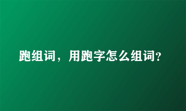 跑组词，用跑字怎么组词？