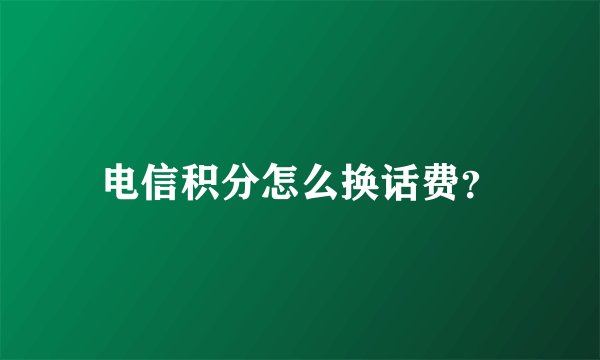 电信积分怎么换话费？