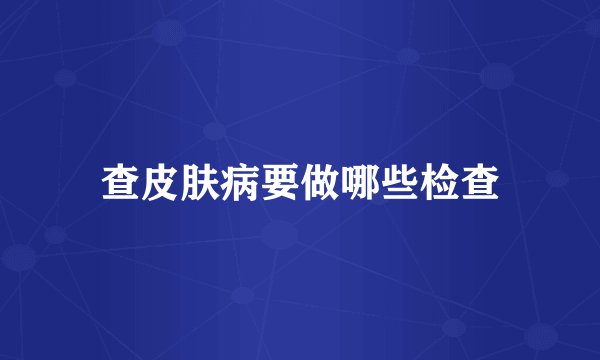 查皮肤病要做哪些检查