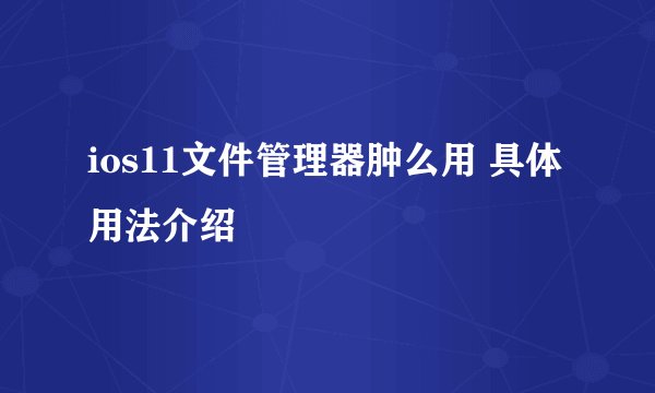 ios11文件管理器肿么用 具体用法介绍
