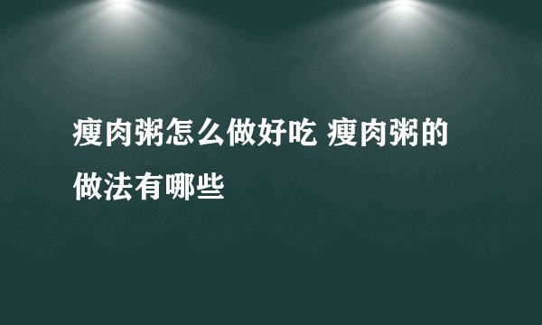 瘦肉粥怎么做好吃 瘦肉粥的做法有哪些