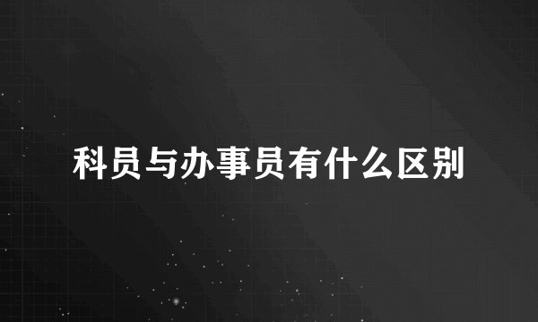 科员与办事员有什么区别