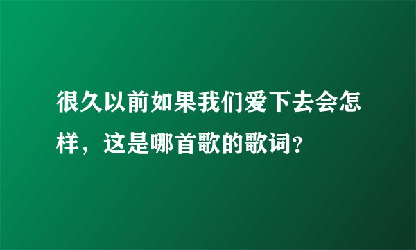 很久以前如果我们爱下去会怎样,这是哪首歌的歌词?