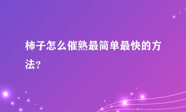 柿子怎么催熟最简单最快的方法？