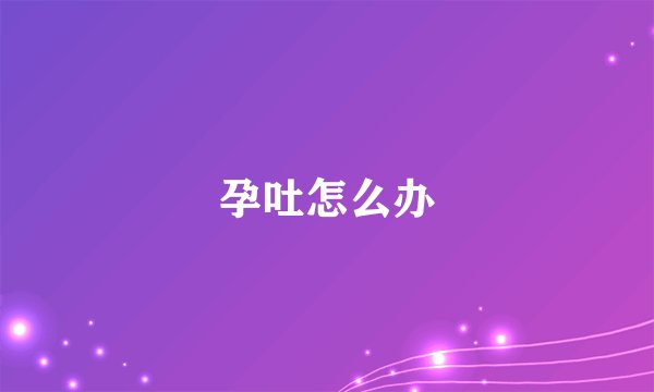孕吐怎么办