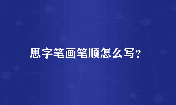 思字笔画笔顺怎么写？