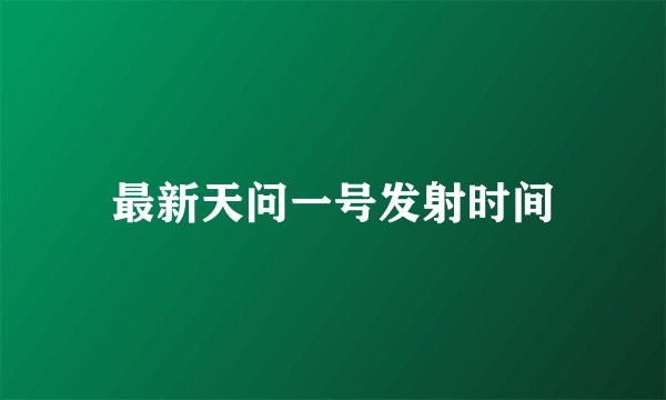 最新天问一号发射时间