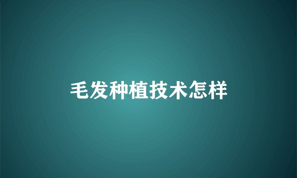 毛发种植技术怎样