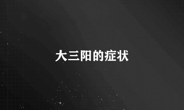 大三阳的症状