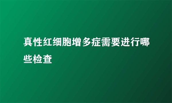 真性红细胞增多症需要进行哪些检查