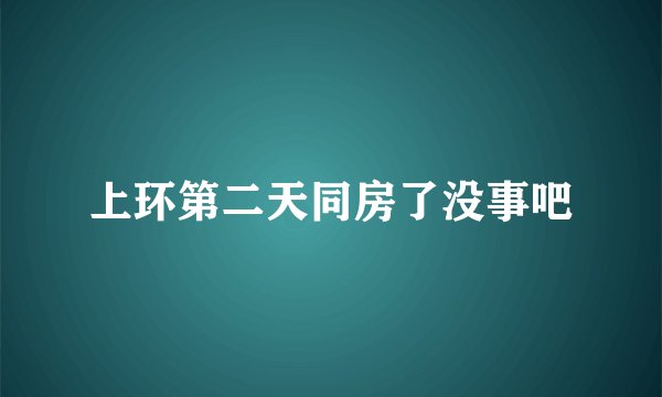 上环第二天同房了没事吧