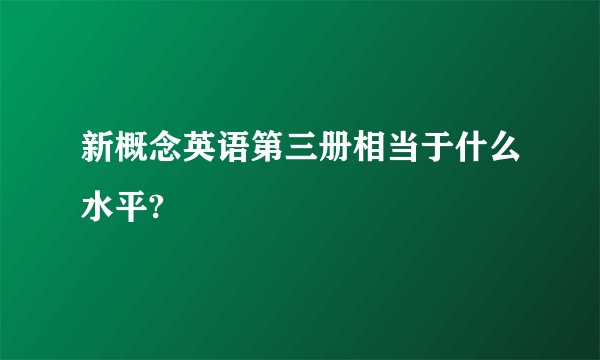 新概念英语第三册相当于什么水平?