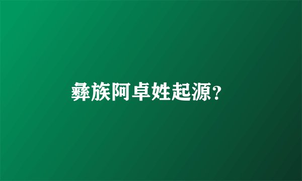 彝族阿卓姓起源?