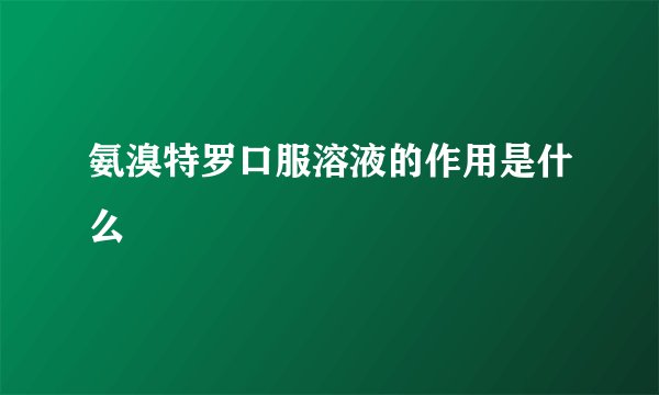 氨溴特罗口服溶液的作用是什么