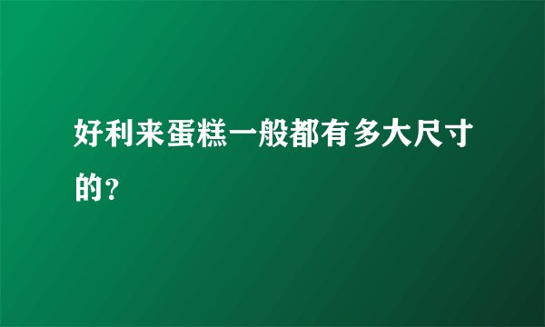 好利来蛋糕一般都有多大尺寸的？