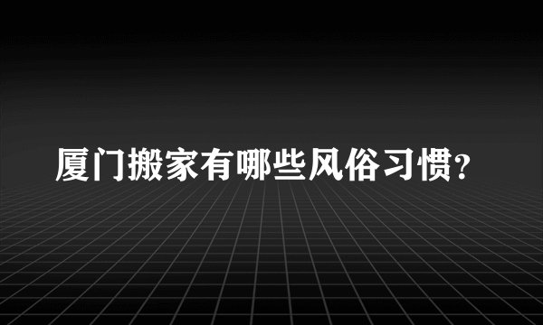 厦门搬家有哪些风俗习惯？