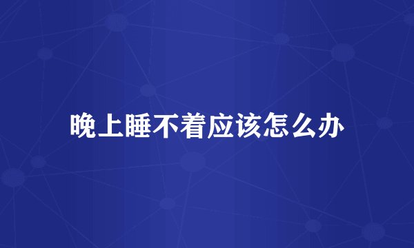 晚上睡不着应该怎么办
