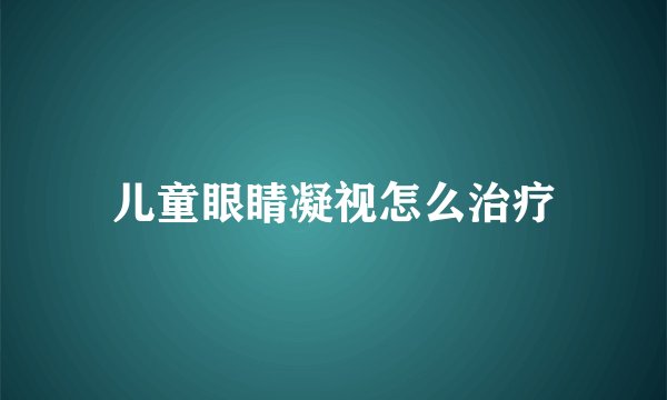 儿童眼睛凝视怎么治疗