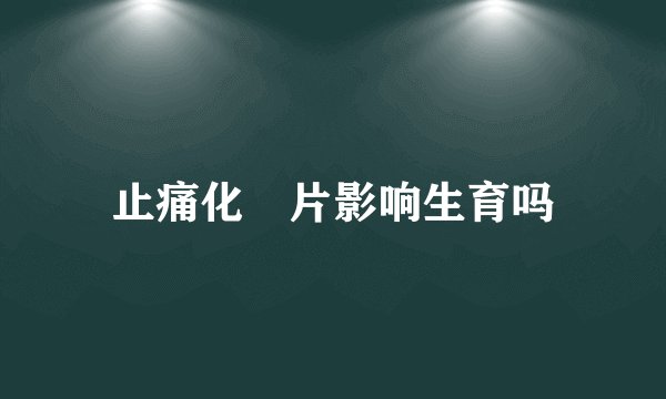 止痛化癓片影响生育吗