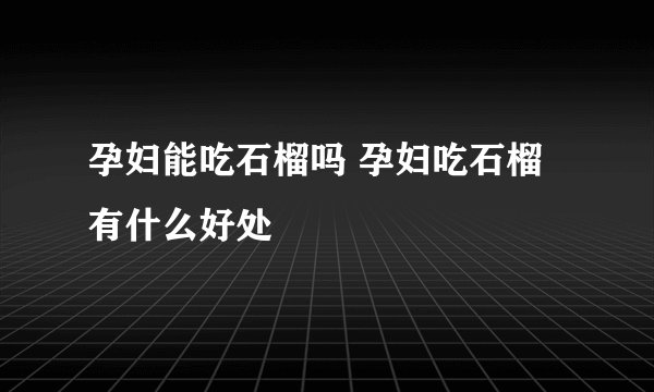 孕妇能吃石榴吗 孕妇吃石榴有什么好处