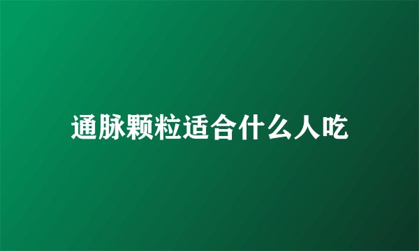 通脉颗粒适合什么人吃