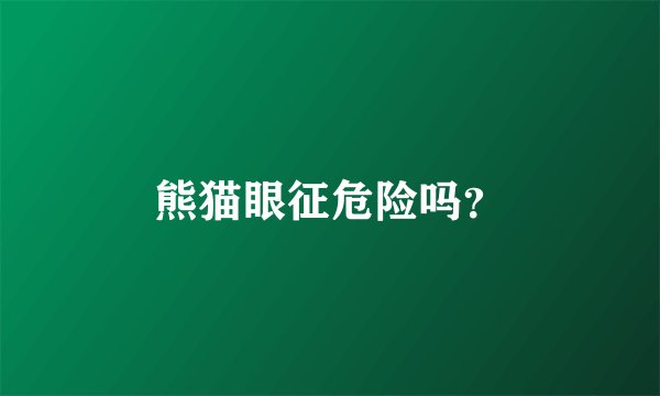 熊猫眼征危险吗？