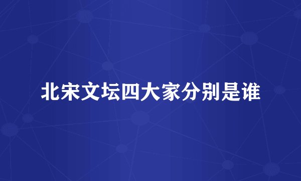 北宋文坛四大家分别是谁