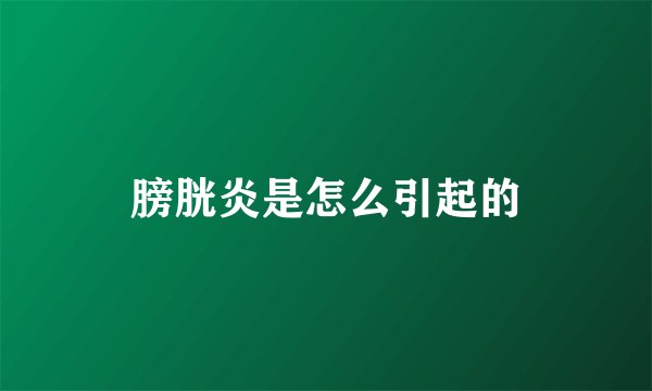 膀胱炎是怎么引起的