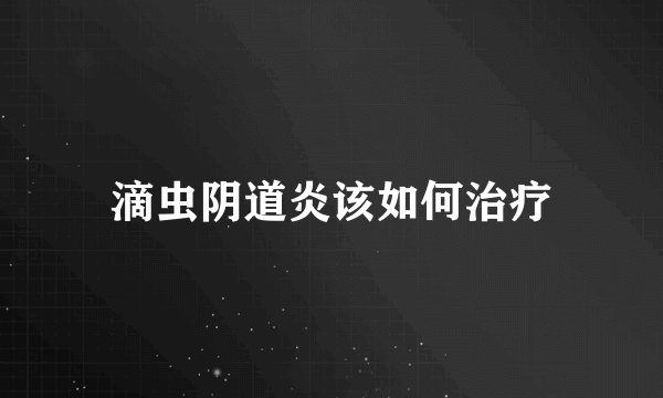 滴虫阴道炎该如何治疗