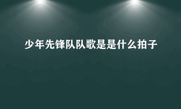 少年先锋队队歌是是什么拍子