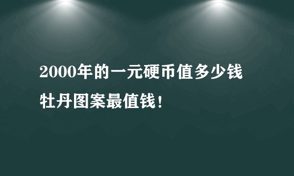 2000年的一元硬币值多少钱 牡丹图案最值钱！