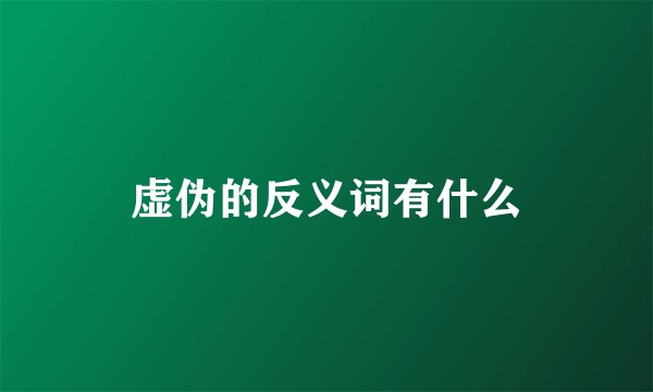 虚伪的反义词有什么