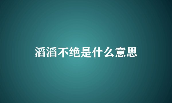 滔滔不绝是什么意思