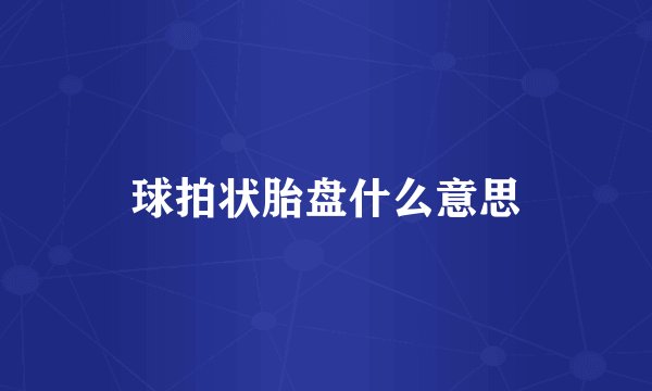 球拍状胎盘什么意思