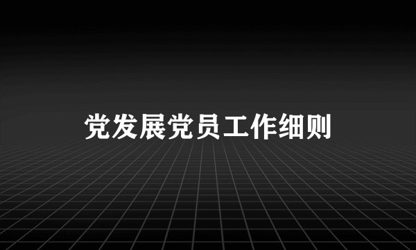 党发展党员工作细则
