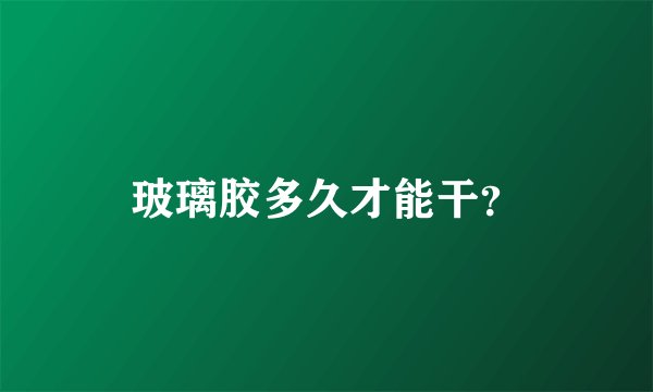 玻璃胶多久才能干？