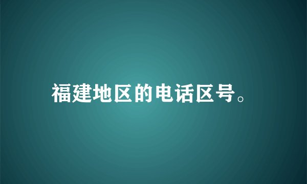福建地区的电话区号。