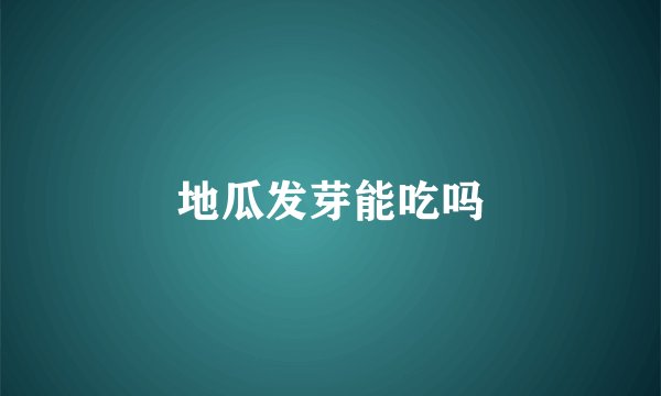 地瓜发芽能吃吗