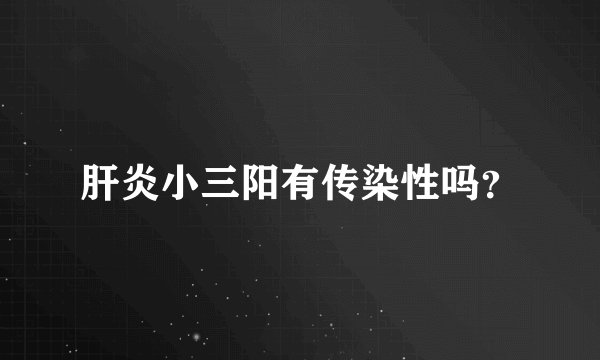 肝炎小三阳有传染性吗？