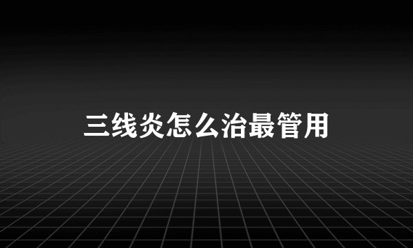 三线炎怎么治最管用